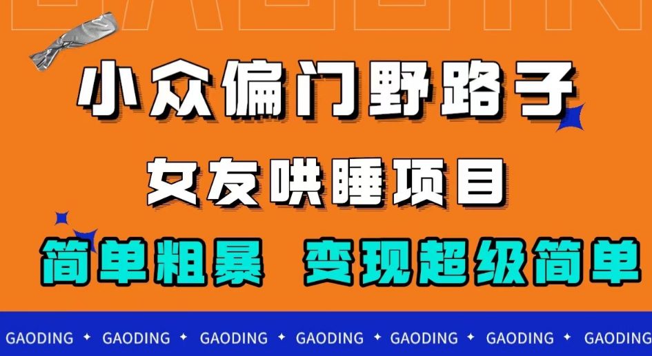 小众偏门野路子，女友哄睡项目，简单粗暴，轻松日入500＋【揭秘】-自媒体副业资源网