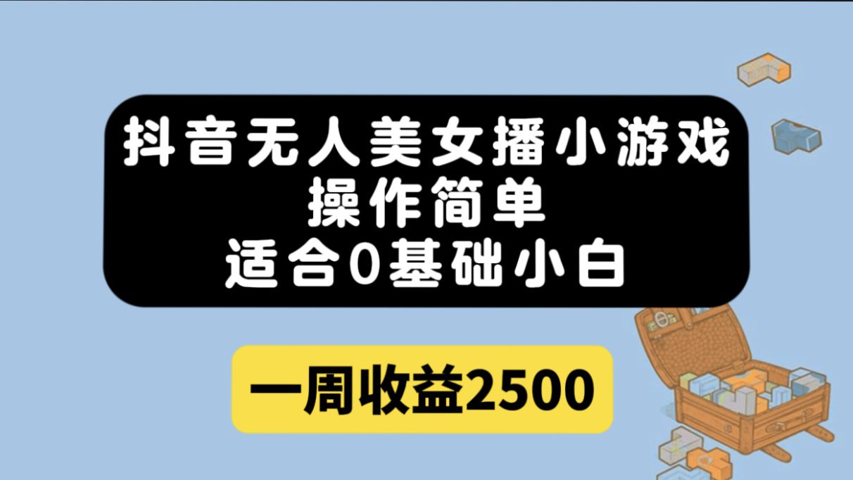 （7420期）抖音无人美女播小游戏，操作简单，适合0基础小白一周收益2500-自媒体副业资源网