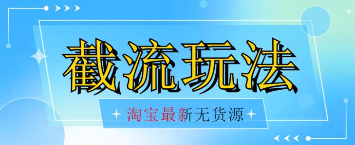 首发价值2980最新淘宝无货源不开车自然流超低成本截流玩法日入300+【揭秘】-自媒体副业资源网