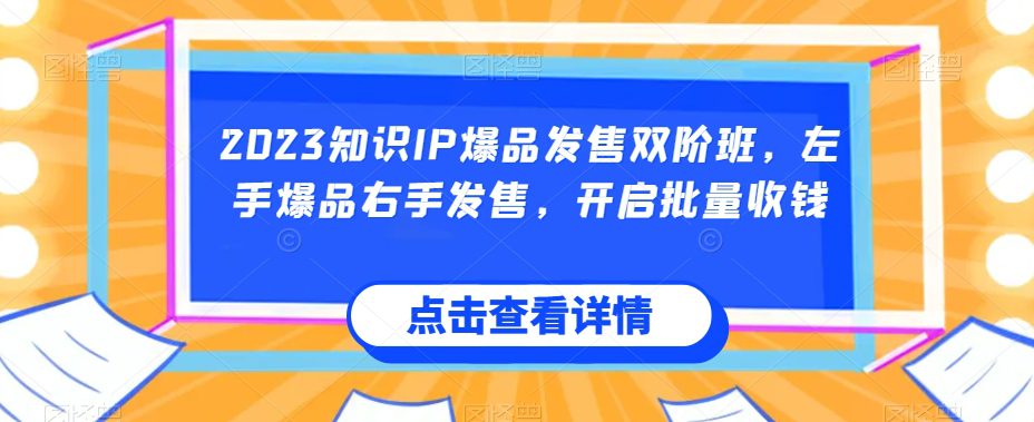 2023知识IP爆品发售双阶班，左手爆品右手发售，开启批量收钱-自媒体副业资源网