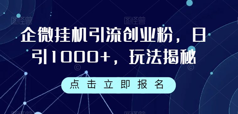 企微挂机引流创业粉，日引1000+，玩法揭秘-自媒体副业资源网