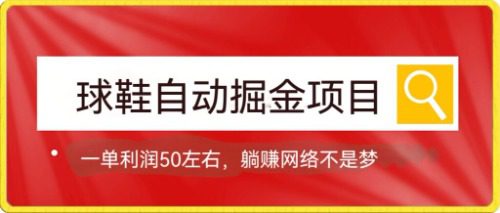 （7427期）球鞋自动掘金项目，0投资，每单利润50+躺赚变现不是梦-自媒体副业资源网