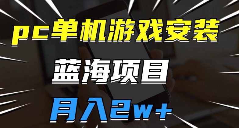 pc单机游戏安装包，蓝海项目，操作简单，小白可直接上手，月入2w【揭秘】-自媒体副业资源网