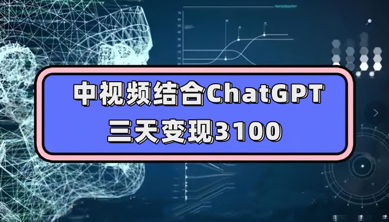 中视频结合ChatGPT，三天变现3100，人人可做玩法思路实操教学【揭秘】-自媒体副业资源网