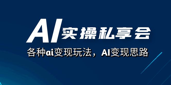 （7437期）AI实操私享会，各种ai变现玩法，AI变现思路（67节课）-自媒体副业资源网