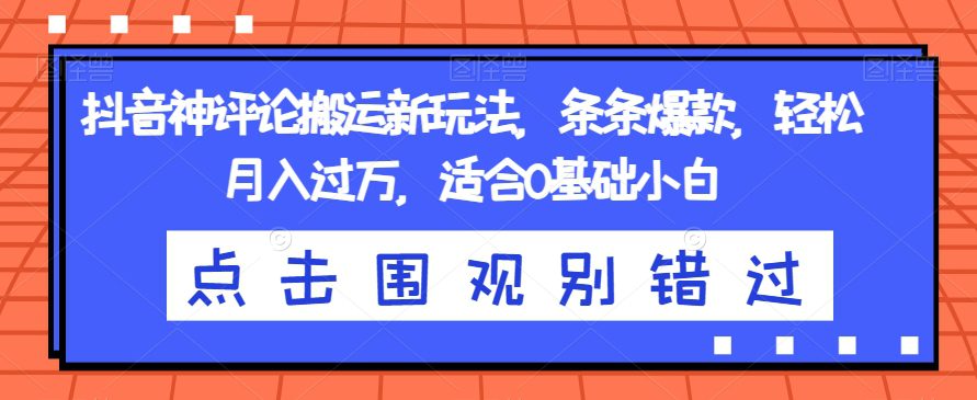 抖音神评论搬运新玩法，条条爆款，轻松月入过万，适合0基础小白【揭秘】-自媒体副业资源网