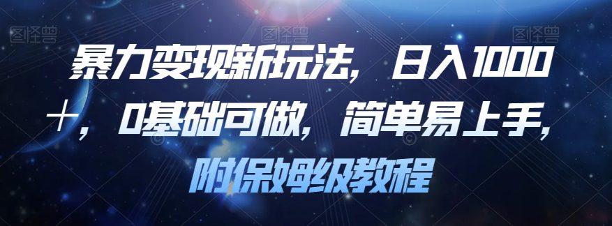 暴力变现新玩法，日入1000＋，0基础可做，简单易上手，附保姆级教程【揭秘】-自媒体副业资源网