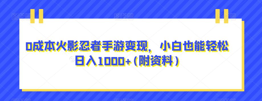 0成本火影忍者手游变现，小白也能轻松日入1000+(附资料)【揭秘】-自媒体副业资源网