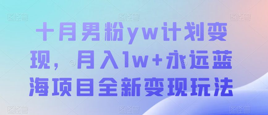 十月男粉yw计划变现，月入1w+永远蓝海项目全新变现玩法【揭秘】-自媒体副业资源网