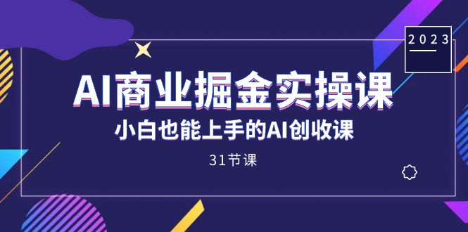 （7446期）AI商业掘金实操课，小白也能上手的AI创收课（31课）-自媒体副业资源网