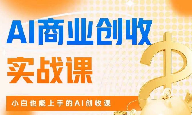 AI商业掘金实战课，小白也能上手的AI创收课-自媒体副业资源网