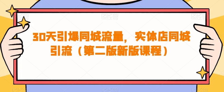 30天引爆同城流量，实体店同城引流（第二版新版课程）-自媒体副业资源网