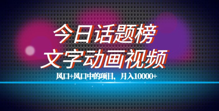 最新今日话题+文字动画视频风口项目教程，单条作品百万流量，月入10000+【揭秘】-自媒体副业资源网