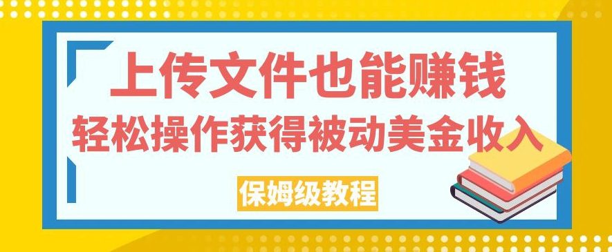 上传文件也能赚钱，轻松操作获得被动美金收入，保姆级教程【揭秘】-自媒体副业资源网