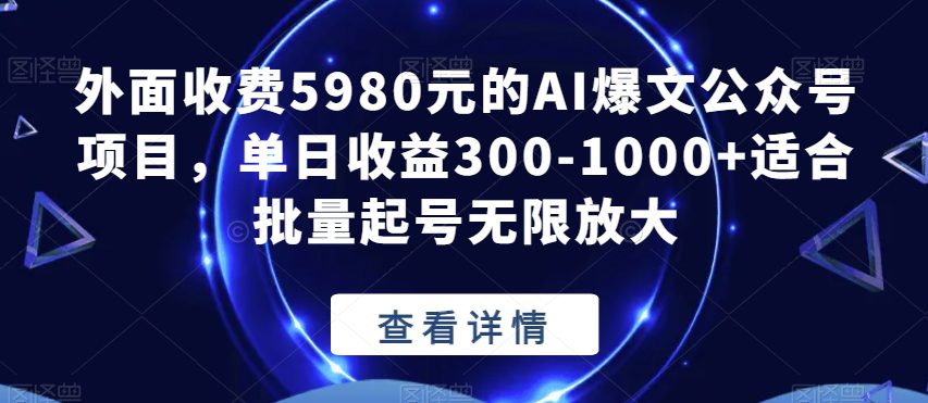 外面收费5980元的AI爆文公众号项目，单日收益300-1000+适合批量起号无限放大【揭秘】-自媒体副业资源网