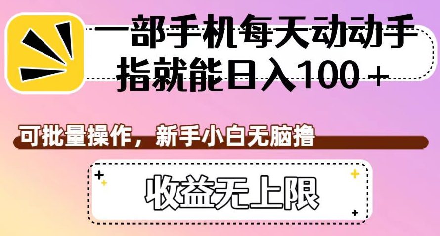 一部手机每天动动手指就能日入100+，可批量操作，新手小白无脑撸，收益无上限【揭秘】-自媒体副业资源网