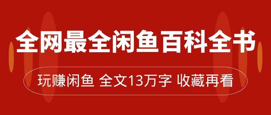 （7472期）全网最全闲鱼百科全书，全文13万字左右，带你玩赚闲鱼卖货，从0到月入过万-自媒体副业资源网