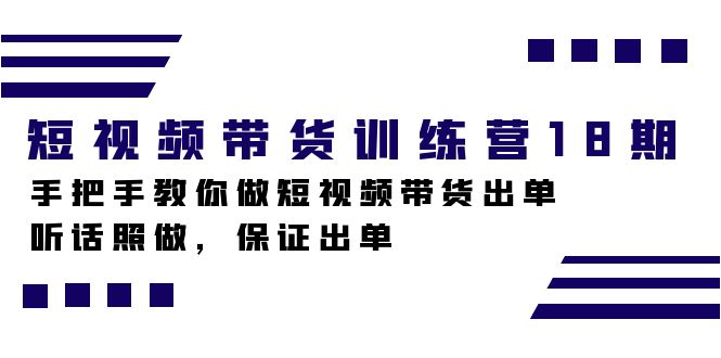 （7474期）短视频带货训练营18期，手把手教你做短视频带货出单，听话照做，保证出单-自媒体副业资源网