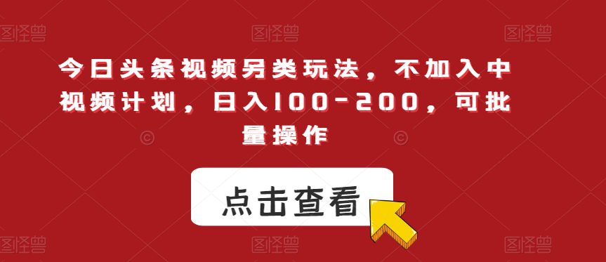 今日头条视频另类玩法，不加入中视频计划，日入100-200，可批量操作【揭秘】-自媒体副业资源网