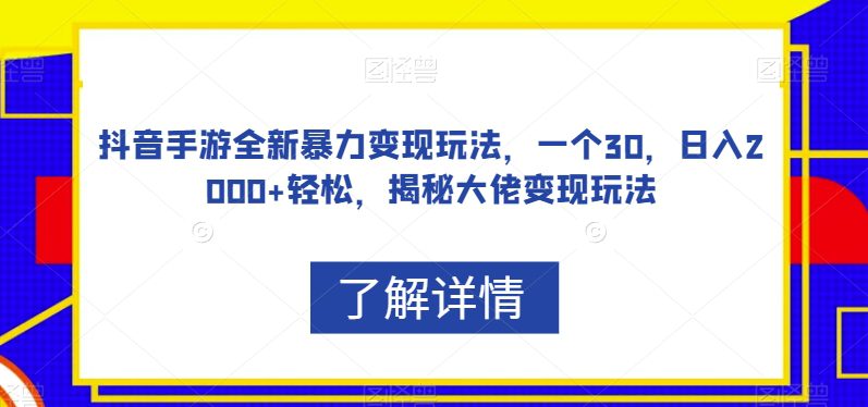 抖音手游全新暴力变现玩法，一个30，日入2000+轻松，揭秘大佬变现玩法【揭秘】-自媒体副业资源网