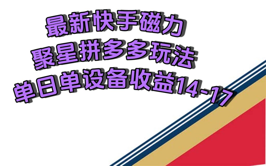 （7483期）最新快手磁力聚星撸拼多多玩法，单设备单日收益14—17元-自媒体副业资源网