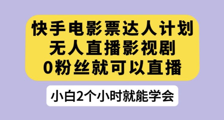 快手电影票达人计划，无人直播影视剧，0粉丝就可以直播【揭秘】-自媒体副业资源网