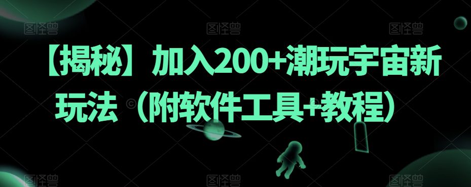 【揭秘】加入200+潮玩宇宙新玩法（附软件工具+教程）-自媒体副业资源网