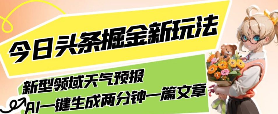 今日头条掘金新玩法，关于新型领域天气预报，AI一键生成两分钟一篇文章，复制粘贴轻松月入5000+-自媒体副业资源网