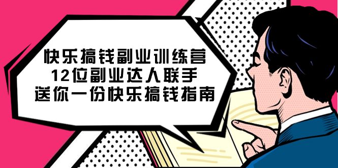 （7490期）快乐 搞钱副业训练营，12位副业达人联手送你一份快乐搞钱指南-自媒体副业资源网