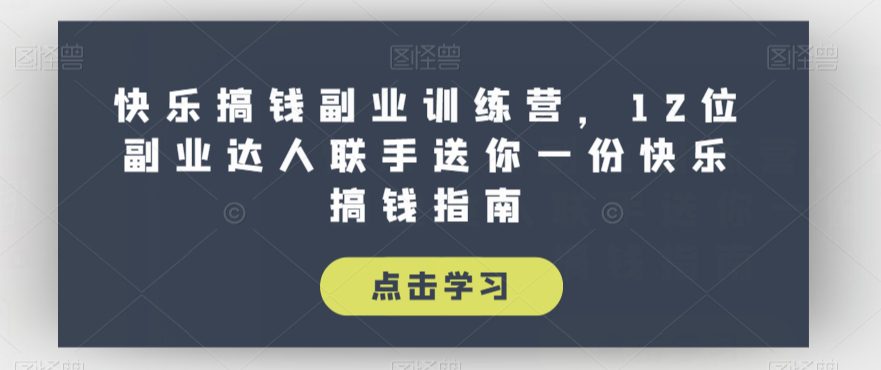 快乐搞钱副业训练营，12位副业达人联手送你一份快乐搞钱指南-自媒体副业资源网