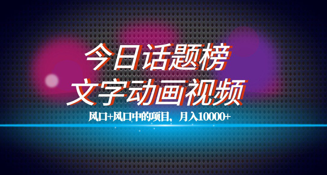 最新今日话题+文字动画视频风口项目教程，单条作品百万流量，月入10000+-自媒体副业资源网