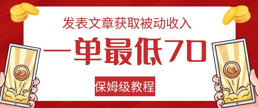 发表文章获取被动收入，一单最低70，保姆级教程【揭秘】-自媒体副业资源网