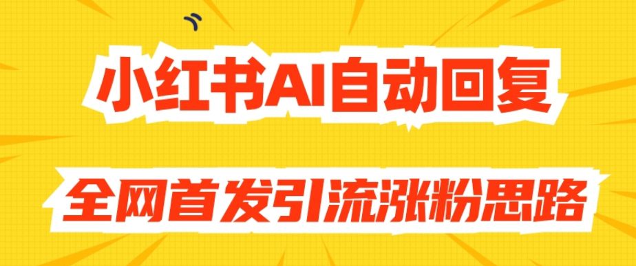 【原创开发】小红书AI自动回复，全网首发引流涨粉思路-自媒体副业资源网