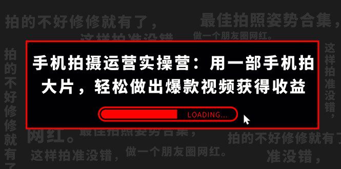 手机拍摄-运营实操营：用一部手机拍大片，轻松做出爆款视频获得收益 (38节)-自媒体副业资源网