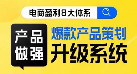 电商盈利8大体系 ·产品做强​爆款产品策划系统升级线上课，全盘布局更能实现利润突破-自媒体副业资源网