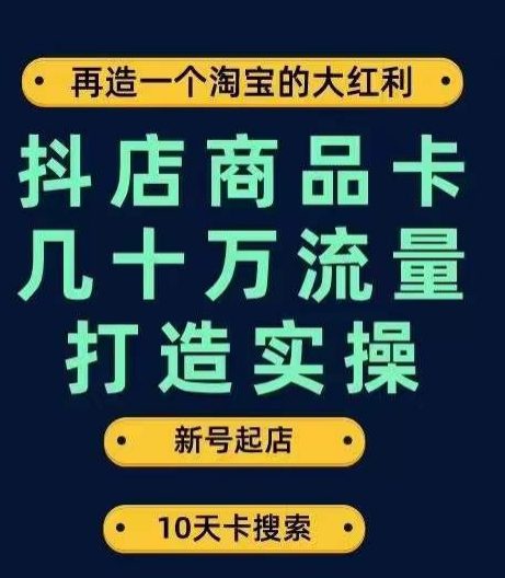 抖店商品卡几十万流量打造实操，从新号起店到一天几十万搜索、推荐流量完整实操步骤-自媒体副业资源网