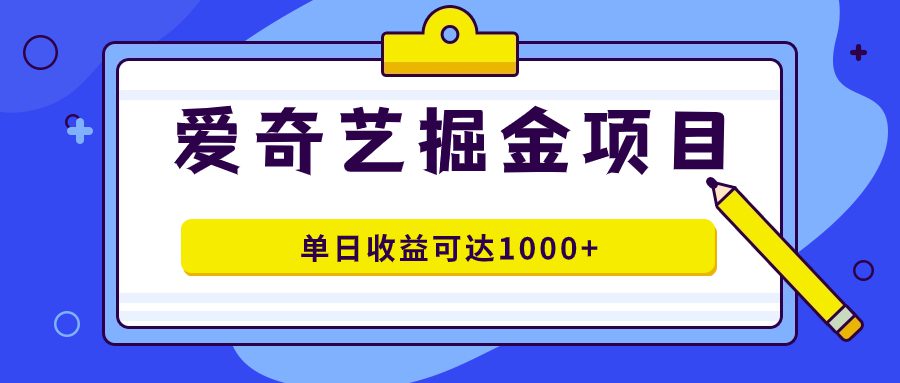 （7513期）爱奇艺掘金项目，一条作品几分钟完成，可批量操作，单日收益可达1000+-自媒体副业资源网