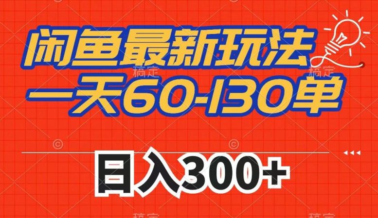 闲鱼最新玩法，一天60-130单，市场需求大，日入300+-自媒体副业资源网