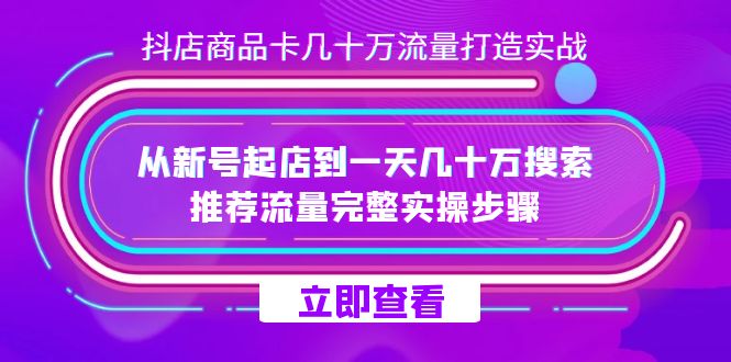 抖店-商品卡几十万流量打造实战，从新号起店到一天几十万搜索、推荐流量完整实操步骤-自媒体副业资源网