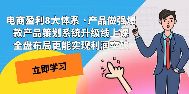 电商盈利8大体系 ·产品做强;爆款产品策划系统升级线上课，全盘布局更能实现利润突破-自媒体副业资源网