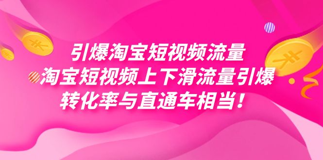 （7516期）引爆淘宝短视频流量，淘宝短视频上下滑流量引爆，每天免费获取大几万高转化-自媒体副业资源网