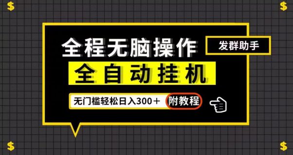 全自动挂机发群助手，零门槛无脑操作，轻松日入300＋（附渠道）【揭秘】-自媒体副业资源网