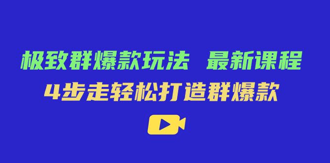 （7526期）极致·群爆款玩法，最新课程，4步走轻松打造群爆款-自媒体副业资源网