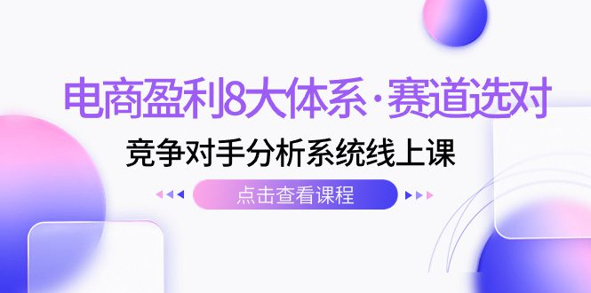 （7528期）电商盈利8大体系·赛道选对，​竞争对手分析系统线上课（12节）-自媒体副业资源网