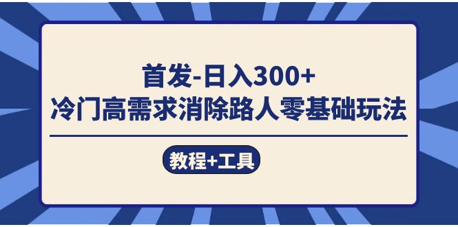 （7534期）首发日入300+  冷门高需求消除路人零基础玩法（教程+工具）-自媒体副业资源网