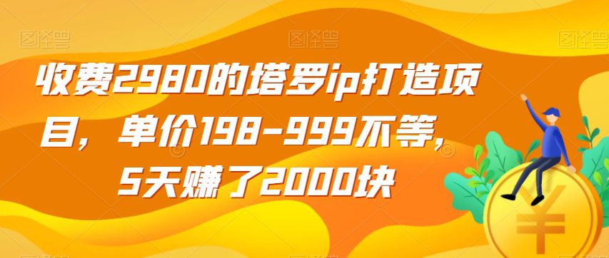 收费2980的塔罗ip打造项目，单价198-999不等，5天赚了2000块【揭秘】-自媒体副业资源网