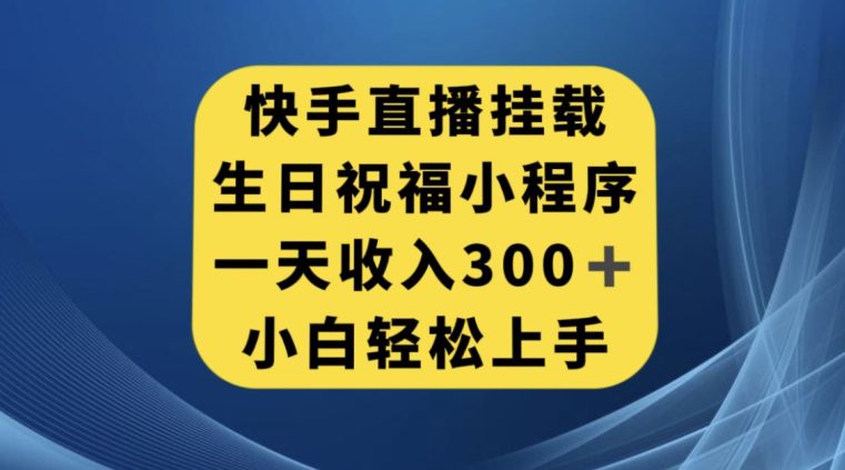 快手挂载生日祝福小程序，一天收入300+，小白轻松上手【揭秘】-自媒体副业资源网