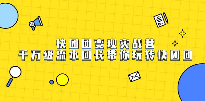 （7540期）快团团变现实战营，千万级流水团长带你玩转快团团-自媒体副业资源网