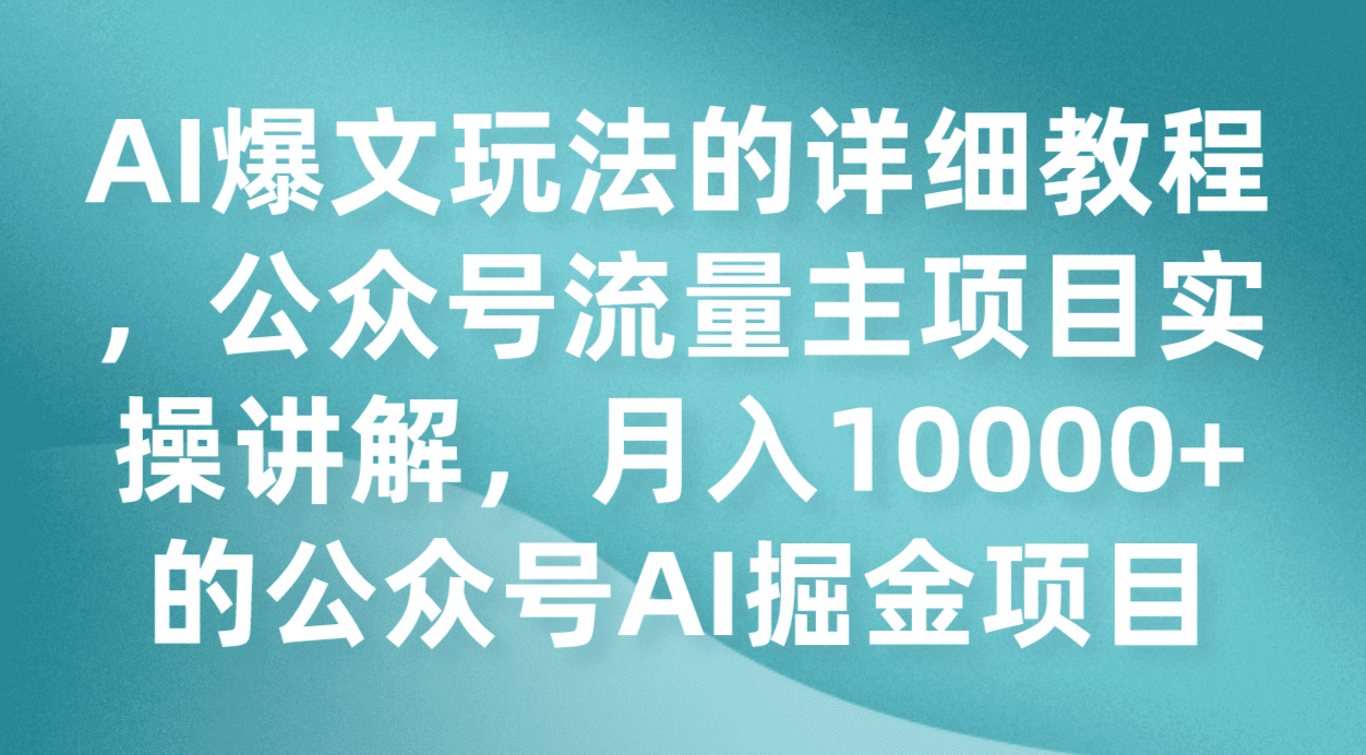 AI爆文玩法的详细教程，公众号流量主项目实操讲解，月入10000+的公众号AI掘金项目-自媒体副业资源网