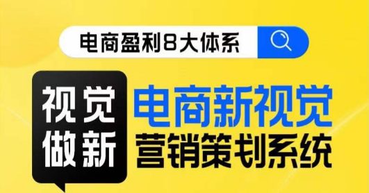 8大体系视觉篇·视觉做新，​电商新视觉营销策划系统课-自媒体副业资源网